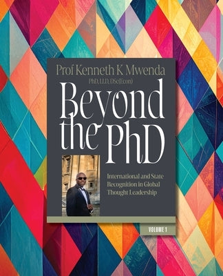 Beyond the PhD - Volume 1: International and State Recognition in Global Thought Leadership by Mwenda, Kenneth K.