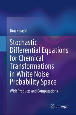 Stochastic Differential Equations for Chemical Transformations in White Noise Probability Space: Wick Products and Computations by Kulasiri, Don