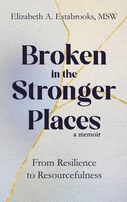 Broken in the Stronger Places by Estabrooks Msw, Elizabeth A.