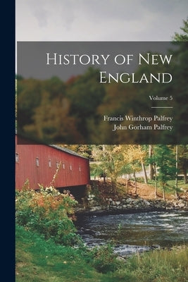 History of New England; Volume 5 by Palfrey, Francis Winthrop