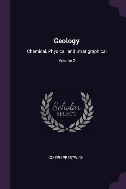 Geology: Chemical, Physical, and Stratigraphical; Volume 2 by Prestwich, Joseph
