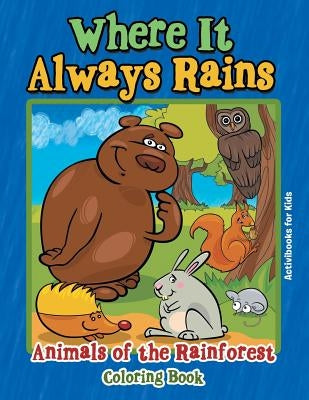 Where It Always Rains: Animals of the Rainforest Coloring Book by For Kids, Activibooks