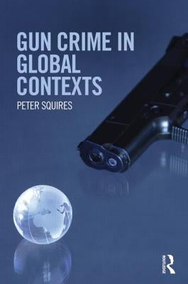 Gun Crime in Global Contexts by Squires, Peter