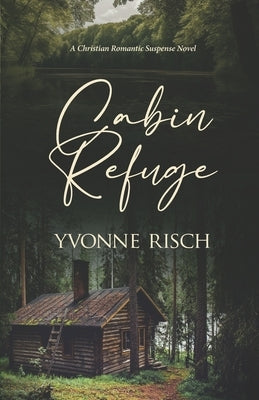 Cabin Refuge: (A Christian Romantic Suspense Novel) by Risch, Yvonne
