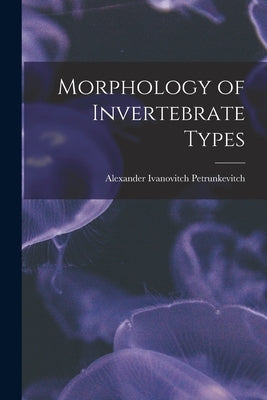 Morphology of Invertebrate Types by Petrunkevitch, Alexander Ivanovitch