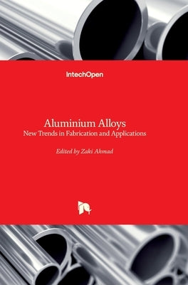 Aluminium Alloys: New Trends in Fabrication and Applications by Ahmad, Zaki