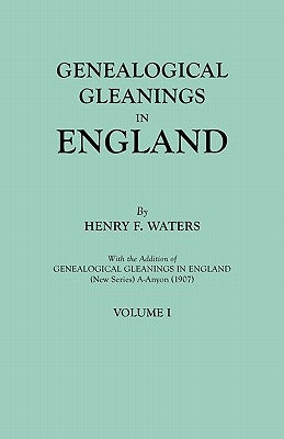 Genealogical Gleanings in England. Abstracts of Wills Relating to Early American Families, with Genealogical Notes and Pedigrees Constructed from the by Waters, Henry F.