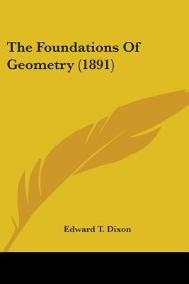 The Foundations Of Geometry (1891) by Dixon, Edward T.