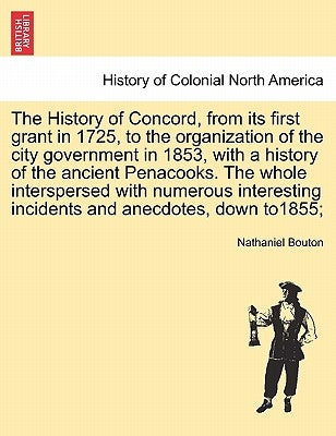 The History of Concord, from its first grant in 1725, to the organization of the city government in 1853, with a history of the ancient Penacooks. The by Bouton, Nathaniel