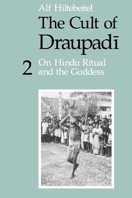 The Cult of Draupadi, Volume 2: On Hindu Ritual and the Goddess by Hiltebeitel, Alf