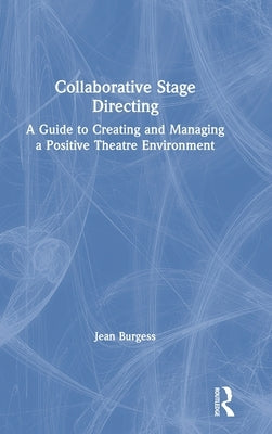 Collaborative Stage Directing: A Guide to Creating and Managing a Positive Theatre Environment by Burgess, Jean M.