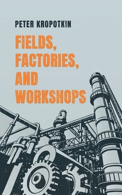 Fields, Factories, and Workshops by Kropotkin, Peter