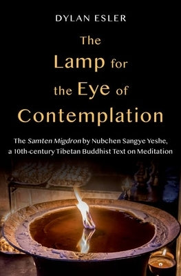 The Lamp for the Eye of Contemplation: The Samten Migdron by Nubchen Sangye Yeshe, a 10th-Century Tibetan Buddhist Text on Meditation by Esler, Dylan