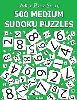 500 Medium Sudoku Puzzles: Active Brain Series Book 2 by Lee, T. K.