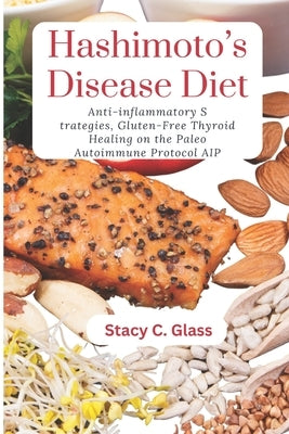 Hashimoto Disease Diet: Anti-inflammatory Strategies, Thyroid Healing on the Paleo Autoimmune Protocol AIP by C. Glass, Stacy