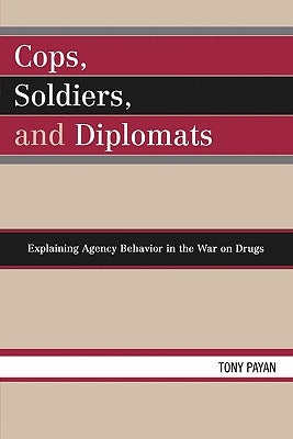 Cops, Soldiers, and Diplomats: Explaining Agency Behavior in the War on Drugs by Payan, Tony