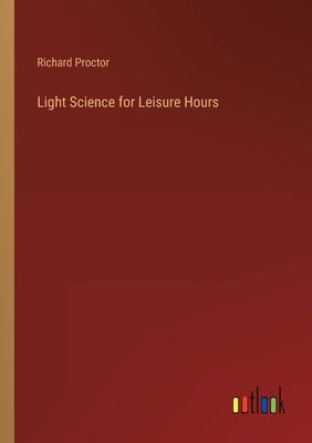 Light Science for Leisure Hours by Proctor, Richard