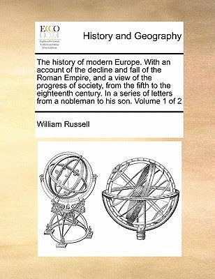 The history of modern Europe. With an account of the decline and fall of the Roman Empire, and a view of the progress of society, from the fifth to th by Russell, William