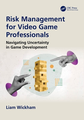 Risk Management for Video Game Professionals: Navigating Uncertainty in Game Development by Wickham, Liam