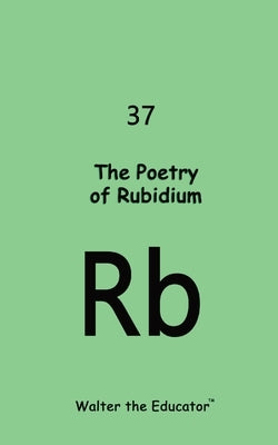 The Poetry of Rubidium by Walter the Educator