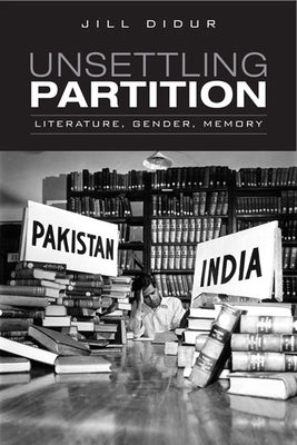 Unsettling Partition: Literature, Gender, Memory by Didur, Jill