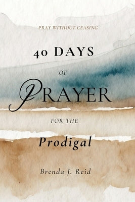 40 Days of Prayer for the Prodigal by Reid, Brenda J.