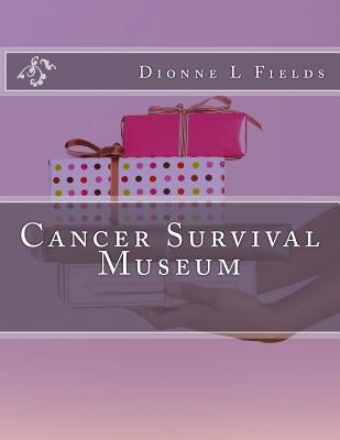 Cancer Survival Museum by Fields, Dionne L.