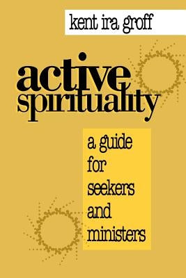 Active Spirituality: A Guide for Seekers and Ministers by Groff, Kent Ira