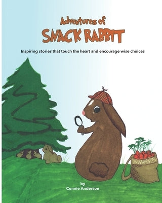 Adventures of Snack Rabbit: Inspiring stories that touch the heart and encourage wise choices by Anderson, Connie