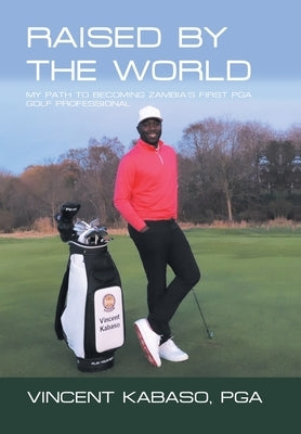 Raised by the World: My Path to Becoming Zambia's First Pga Golf Professional by Kabaso Pga, Vincent