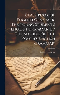 Class-book Of English Grammar. The Young Student's English Grammar, By The Author Of 'the Youth's English Grammar' by Grammar, English