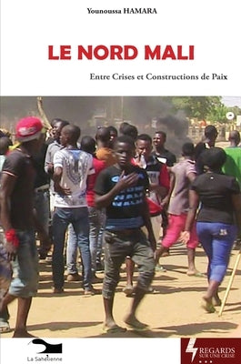 Le Nord Mali: Entre Crises et Constructions de Paix by Hamara, Younoussa