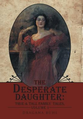 The Desperate Daughter: True & Tall Family Tales, Volume 1 by Buhl, Dragana