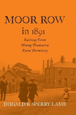 Moor Row in 1891: Railway Town, Mining Plantation, Rural Dormitory by Lamb, Dugald R.