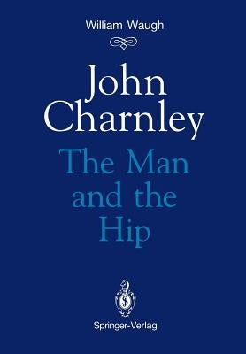 John Charnley: The Man and the Hip by Waugh, William