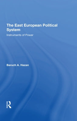 The East European Political System: The Instruments of Power by Hazan, Baruch A.