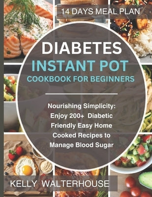 Diabetes Instant Pot Cookbook for Beginners: Nourishing Simplicity: Enjoy 200+ Diabetic-Friendly Easy Home Cooked Recipes to Manage Blood Sugar by Walterhouse, Kelly