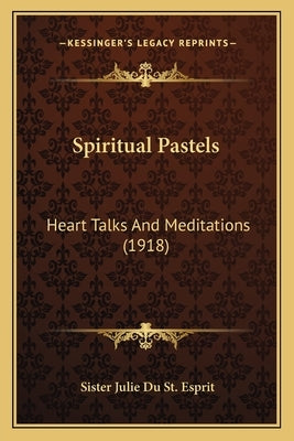 Spiritual Pastels: Heart Talks and Meditations (1918) by Du St Esprit, Sister Julie