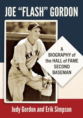 Joe "Flash" Gordon: A Biography of the Hall of Fame Second Baseman by Gordon, Judy