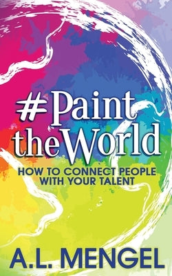 #PaintTheWorld: How To Connect People With Your Talent by Mengel, A. L.