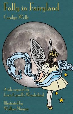 Folly in Fairyland: A Tale inspired by Lewis Carroll's Wonderland by Wells, Carolyn