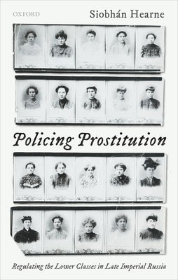 Policing Prostitution: Regulating the Lower Classes in Late Imperial Russia by Hearne, Siobhán