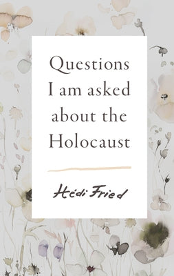 Questions I Am Asked about the Holocaust by Fried, Hédi