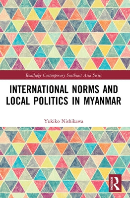 International Norms and Local Politics in Myanmar by Nishikawa, Yukiko