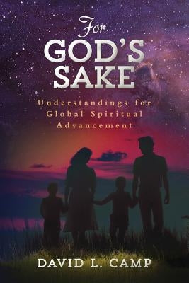 For God's Sake: Understandings for Global Spiritual Advancement by Camp, David L.