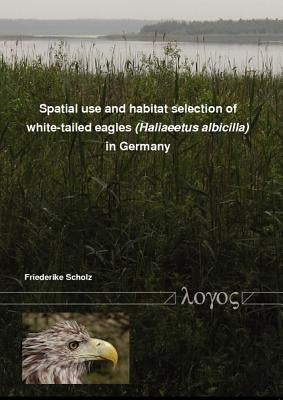 Spatial Use and Habitat Selection of White-Tailed Eagles (Haliaeetus Albicilla) in Northern Germany by Scholz, Friederike