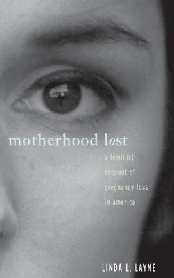 Motherhood Lost: A Feminist Account of Pregnancy Loss in America by Layne, Linda L.