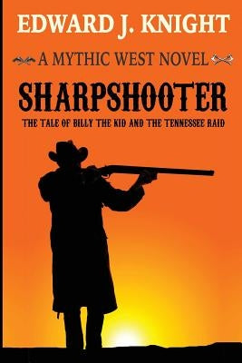 Sharpshooter: The Tale of Billy the Kid and the Tennessee Raid by Knight, Edward J.