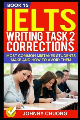Ielts Writing Task 2 Corrections: Most Common Mistakes Students Make and How to Avoid Them (Book 15) by Chuong, Johnny