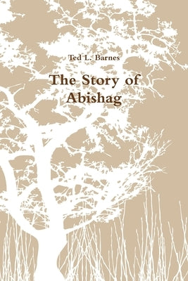 The Story of Abishag by Barnes, Ted L.